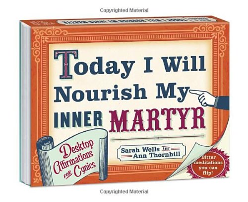 Today I Will Nourish My Inner Martyr Desktop Book: Desktop Affirmations for Cynics