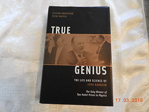 True Genius: The Life and Science of John Bardeen: The Only Winner of Two Nobel Prizes in Physics