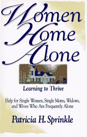 Women Home Alone: Learning to Thrive- Help for Single Women, Single Moms, Widows, and Wives Who Are Frequently Alone