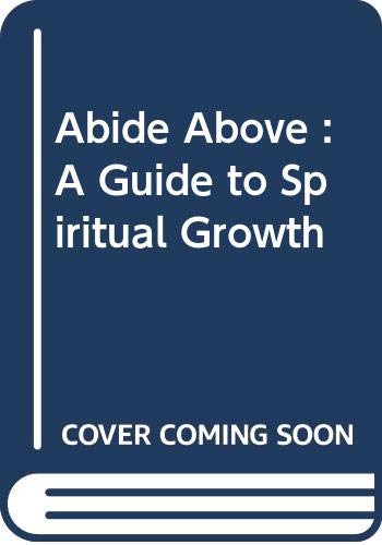 Abide Above : A Guide to Spiritual Growth