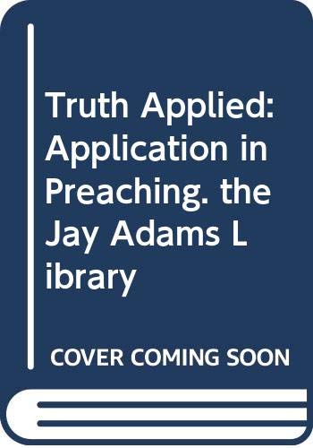 Truth Applied: Application in Preaching. the Jay Adams Library