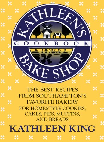 Kathleen's Bake Shop Cookbook: The Best Recipes from Southhampton's Favorite Bakery for Homestyle Cookies, Cakes, Pies, Muffins, and Breads