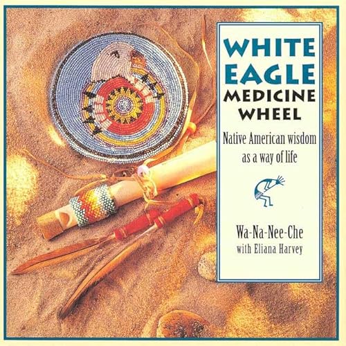 The White Eagle Medicine Wheel: Native American Wisdom As A Way of Life