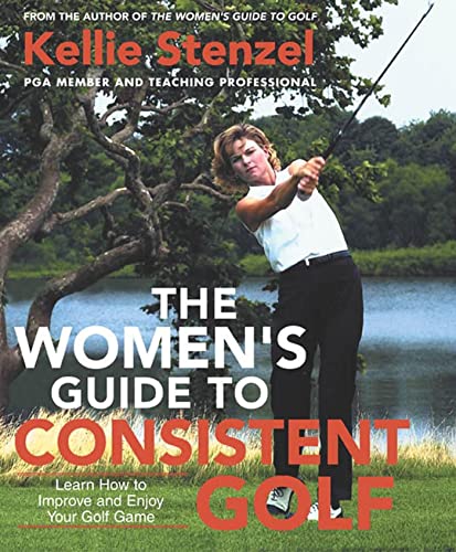 The Women's Guide to Consistent Golf: Learn How to Improve and Enjoy Your Golf Game
