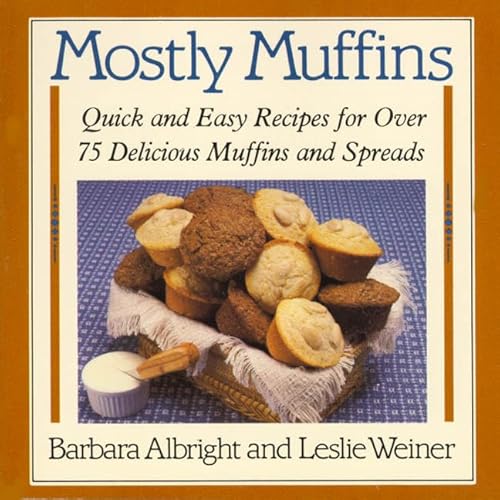 Mostly Muffins: Quick and Easy Recipes for Over 75 Delicious Muffins and Spreads