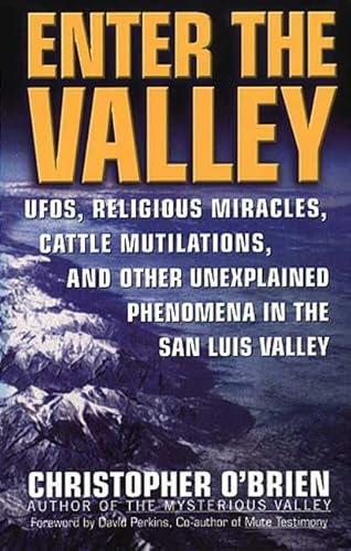 Enter the Valley: UFOs, Religious Miracles, Cattle Mutilations, and Other Unexplained Phenomena in the San Luis Valley