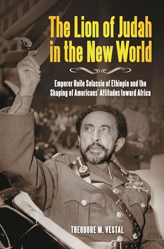 The Lion of Judah in the New World: Emperor Haile Selassie of Ethiopia and the Shaping of Americans' Attitudes toward Africa