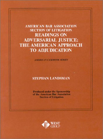 American Bar Association Section of Litigation Readings on Adversarial Justice: The American Approach to Adjudication (American Casebook Series)