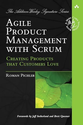 Agile Product Management with Scrum: Creating Products that Customers Love (Addison-Wesley Signature Series (Cohn))