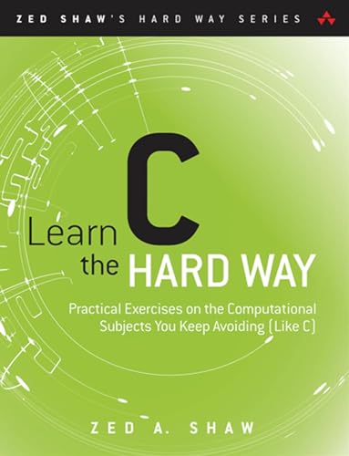 Learn C the Hard Way: Practical Exercises on the Computational Subjects You Keep Avoiding (Like C) (Zed Shaw's Hard Way Series)