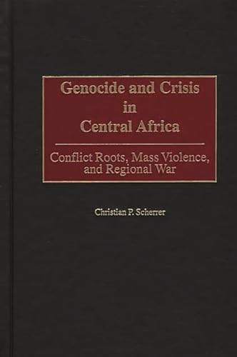 Genocide and Crisis in Central Africa: Conflict Roots, Mass Violence, and Regional War