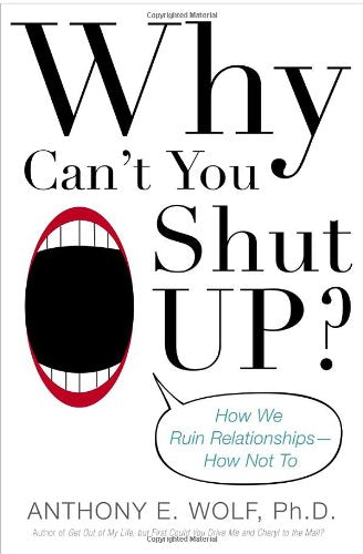 Why Can't You Shut Up?: How We Ruin Relationships--How Not To