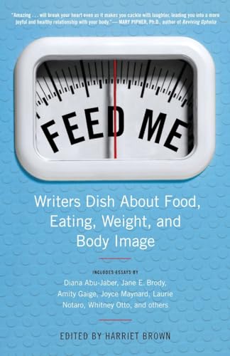 Feed Me!: Writers Dish About Food, Eating, Weight, and Body Image
