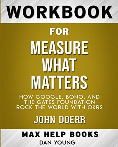 Workbook for Measure What Matters: How Google, Bono, and the Gates Foundation Rock the World with OKRs (Max-Help Books)