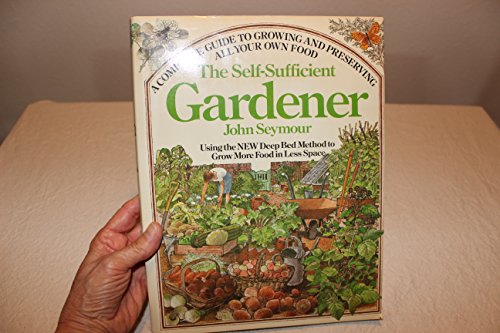 The Self-Sufficient Gardener: A Complete Guide to Growing and Preserving All Your Own Food