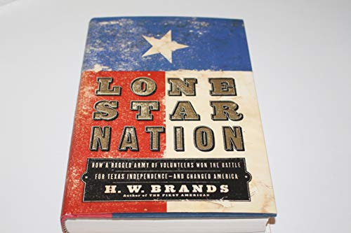 Lone Star Nation: How a Ragged Army of Volunteers Won the Battle for Texas Independence - and Changed America