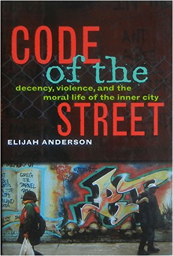 Code of the Street: Decency, Violence, and the Moral Life of the Inner City