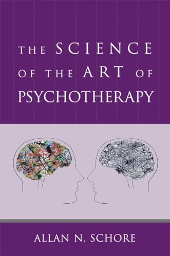 The Science of the Art of Psychotherapy (Norton Series on Interpersonal Neurobiology)