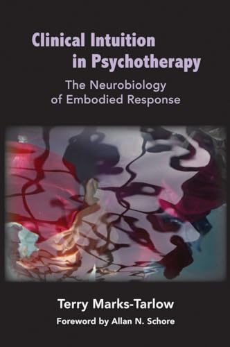 Clinical Intuition in Psychotherapy: The Neurobiology of Embodied Response (Norton Series on Interpersonal Neurobiology)