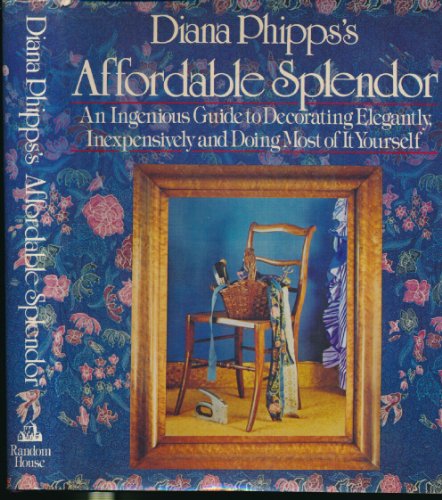 Diana Phipps's Affordable Splendor: An Ingenious Guide to Decorating Elegantly, Inexpensively, and Doing Most of It Yourself.