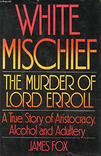 White Mischief: The Murder of Lord Erroll - A True Story of Aristocracy, Alcohol and Adultery