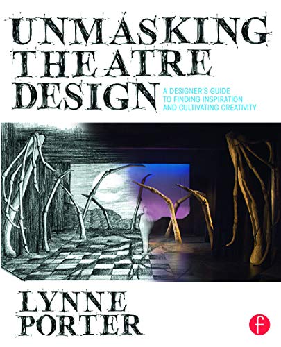 Unmasking Theatre Design: A Designer's Guide to Finding Inspiration and Cultivating Creativity: A Designer's Guide to Finding Inspiration and Cultivating Creativity