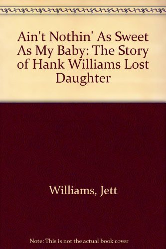 Ain't Nothin' As Sweet As My Baby : The Story of Hank Williams' Lost Daughter
