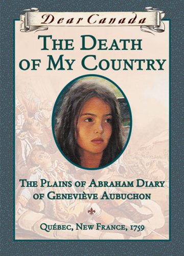 Dear Canada: The Death of My Country: The Plains of Abraham Diary of Genevieve Aubuchon, Quebec, New France, 1759