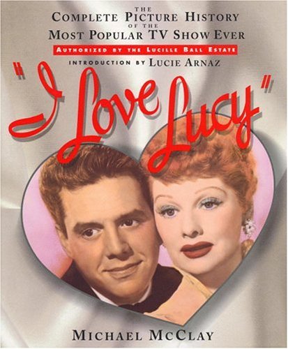 Cover of I Love Lucy: The Complete Picture History of the Most Popular TV Show Ever by McClay, Michael, hardcover Book