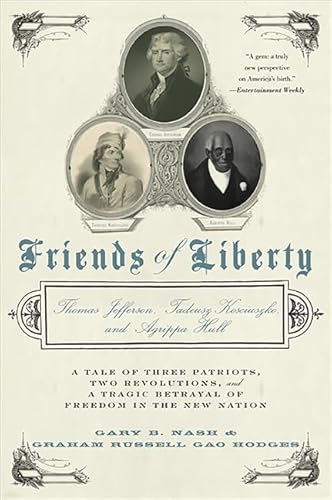 Friends of Liberty: Thomas Jefferson, Tadeusz Kosciuszko, and Agrippa Hull: A Tale of Three Patriots, Two Revolutions, and a Tragic Betrayal of Freedom in the New Nation