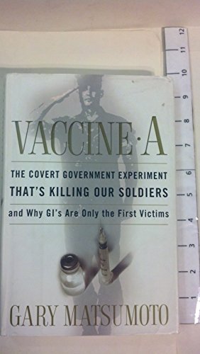 Vaccine A: The Covert Government Experiment That's Killing Our Soldiers--and Why GI's Are Only the First Victims