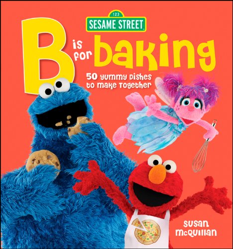 Sesame Street: B is for Baking - 50 Yummy Dishes to Make Together