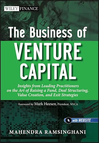 The Business of Venture Capital: Insights from Leading Practitioners on the Art of Raising a Fund, Deal Structuring, Value Creation, and Exit Strategies