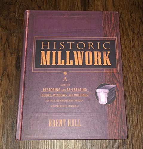 Historic Millwork: A Guide to Restoring and Re-creating Doors, Windows, and Moldings of the Late Nineteenth Through Mid-Twentieth Centuries