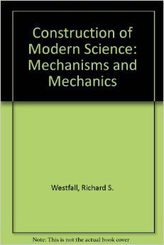 Construction of Modern Science: Mechanisms and Mechanics (The Wiley History of Science)