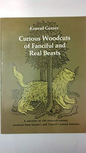 Curious Woodcuts of Fanciful and Real Beasts: A Selection of 19O Sixteenth-Century Woodcuts from Gesner's and Topsell's Natural Histories