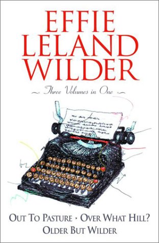 Effie Leland Wilder Omnibus: Three Volumes in One: Out to Pasture; Over What Hill?; Older But Wilder