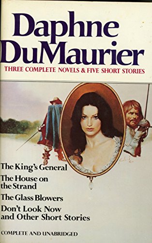 Daphne Du Maurier: Three Complete Novels & Five Short Stories (The King's General, The House on the Strand, The Glass Blowers, Don't Look Now and other Short Stories)