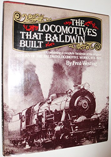 The Locomotives That Baldwin Built: Containing a Complete Facsimile of the Original History Of The Baldwin Locomotive Works, 1831 - 1923