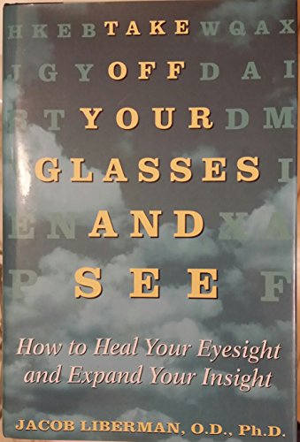 Take Off Your Glasses And See: How to Heal Your Eyesight and Expand Your Insight
