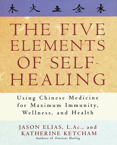 The Five Elements of Self-Healing: Using Chinese Medicine for Maximum Immunity, Wellness, and Health