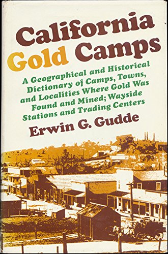 California Gold Camps: A Geographical and Historical Dictionary of Camps, Towns, and Localities Where Gold Was Found and Mined, Wayside Stations and Trading Centers