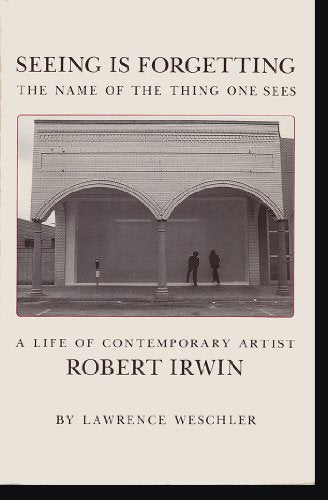 Seeing Is Forgetting the Name of the Thing One Sees: A Life of Contemporary Artist Robert Irwin