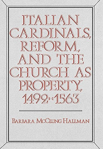 Italian Cardinals, Reform, and the Church as Property, 1492-1563 (California Series on Social Choice and Political Economy)