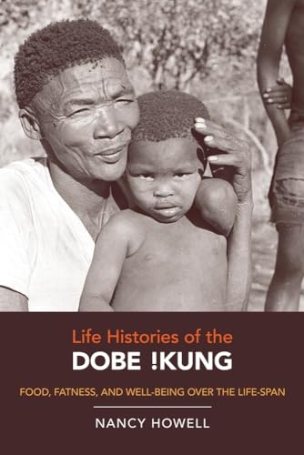 Life Histories of the Dobe !Kung: Food, Fatness, and Well-being over the Life-span (Origins of Human Behavior and Culture) (Volume 4)