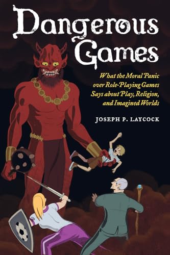 Dangerous Games: What the Moral Panic over Role-Playing Games Says about Play, Religion, and Imagined Worlds