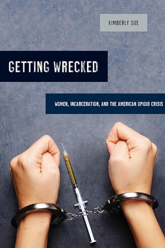 Getting Wrecked: Women, Incarceration, and the American Opioid Crisis (California Series in Public Anthropology) (Volume 46)