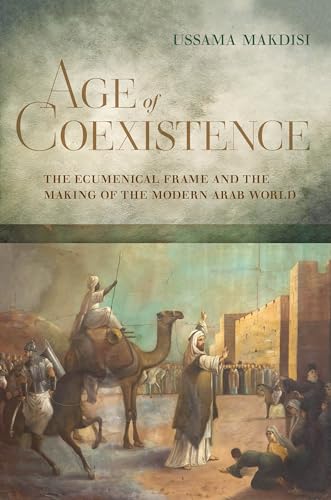 Age of Coexistence: The Ecumenical Frame and the Making of the Modern Arab World