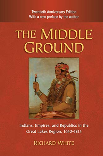 The Middle Ground: Indians, Empires, and Republics in the Great Lakes Region, 1650–1815 (Studies in North American Indian History)