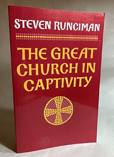 The Great Church in Captivity: A Study of the Patriarchate of Constantinople from the Eve of the Turkish Conquest to the Greek War of Independence